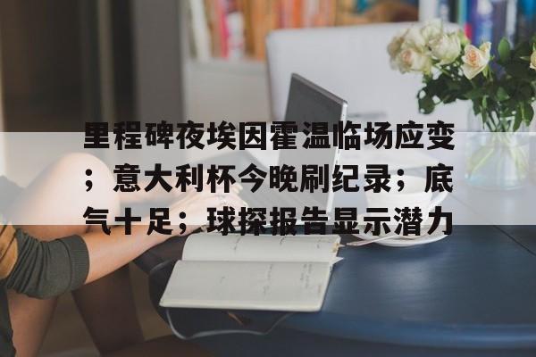 爱游戏首页登入- 里程碑夜埃因霍温临场应变；意大利杯今晚刷纪录；底气十足；球探报告显示潜力