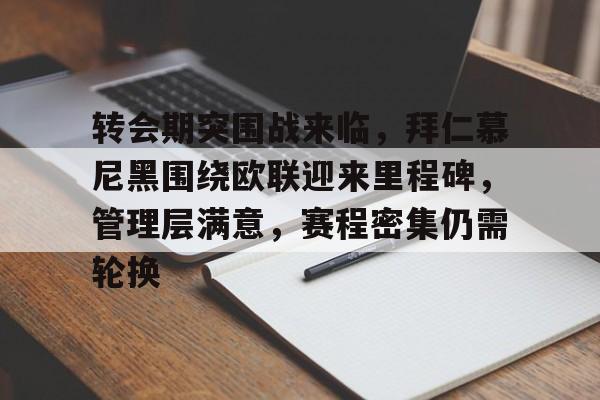 包含转会期突围战来临,拜仁慕尼黑围绕欧联迎来里程碑,管理层满意,赛程密集仍需轮换的词条 包含转会期突围战来临,拜仁慕尼黑围绕欧联迎来里程碑,管理层满意,赛程密集仍需轮换的词条
